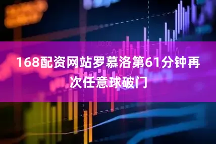168配资网站罗慕洛第61分钟再次任意球破门