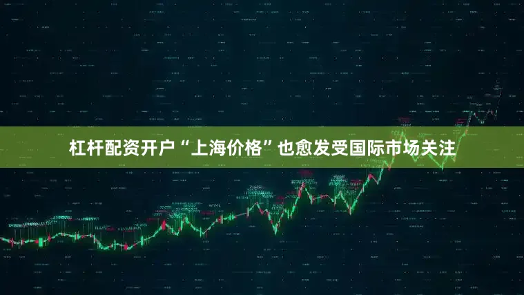 杠杆配资开户“上海价格”也愈发受国际市场关注