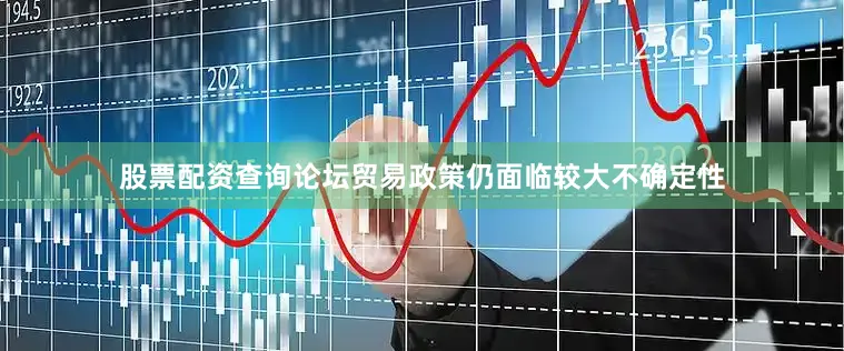 股票配资查询论坛贸易政策仍面临较大不确定性