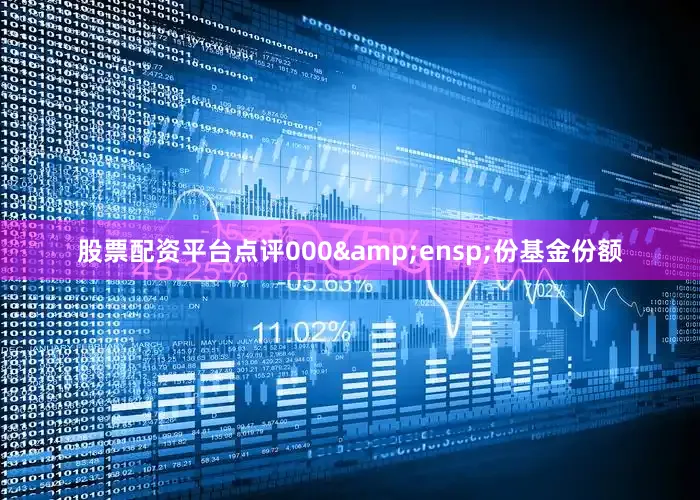 股票配资平台点评000&ensp;份基金份额