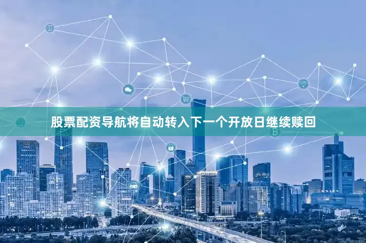 股票配资导航将自动转入下一个开放日继续赎回
