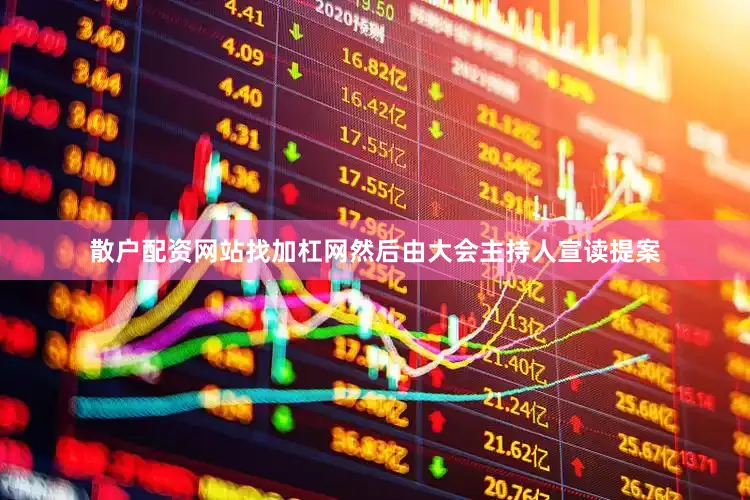 散户配资网站找加杠网然后由大会主持人宣读提案