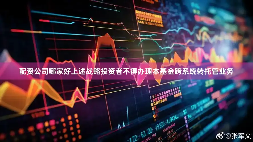 配资公司哪家好上述战略投资者不得办理本基金跨系统转托管业务