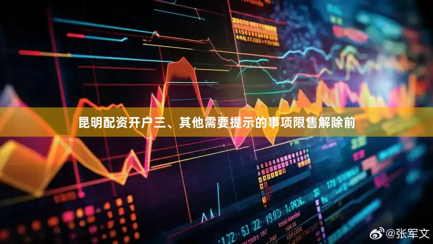 昆明配资开户三、其他需要提示的事项限售解除前