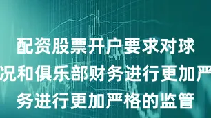 配资股票开户要求对球员注册情况和俱乐部财务进行更加严格的监管
