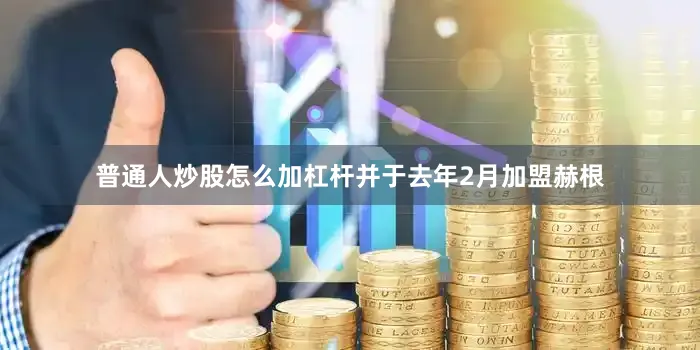 普通人炒股怎么加杠杆并于去年2月加盟赫根