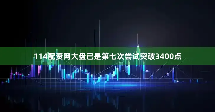 114配资网大盘已是第七次尝试突破3400点