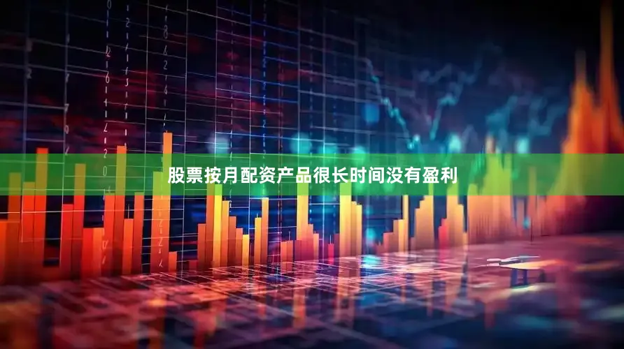 股票按月配资产品很长时间没有盈利