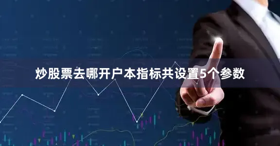 炒股票去哪开户本指标共设置5个参数