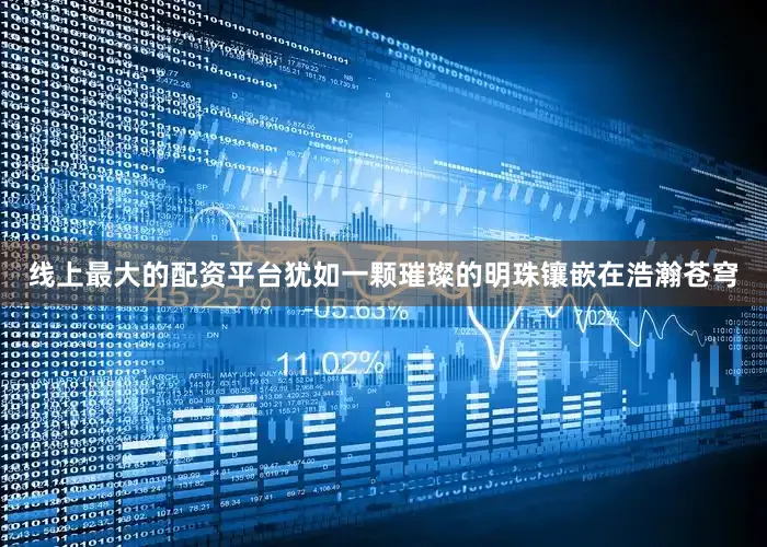 线上最大的配资平台犹如一颗璀璨的明珠镶嵌在浩瀚苍穹