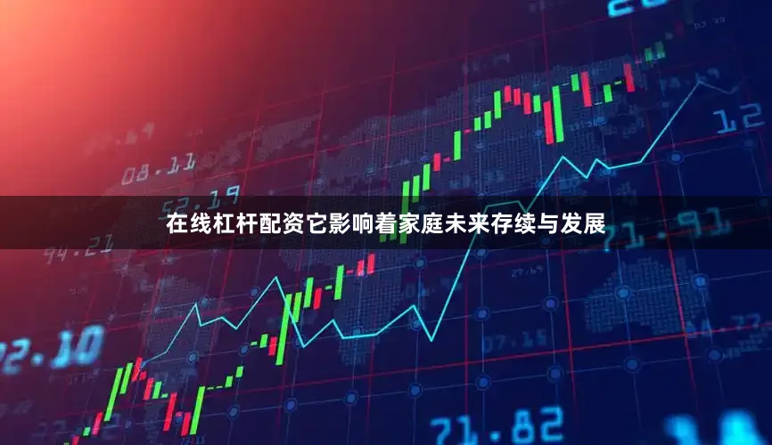 在线杠杆配资它影响着家庭未来存续与发展