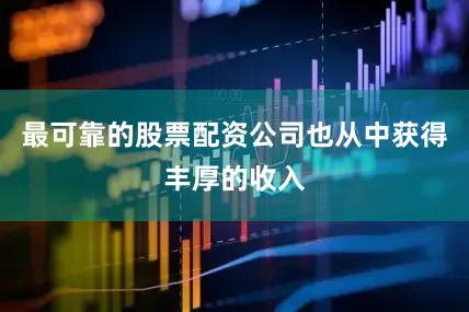 最可靠的股票配资公司也从中获得丰厚的收入