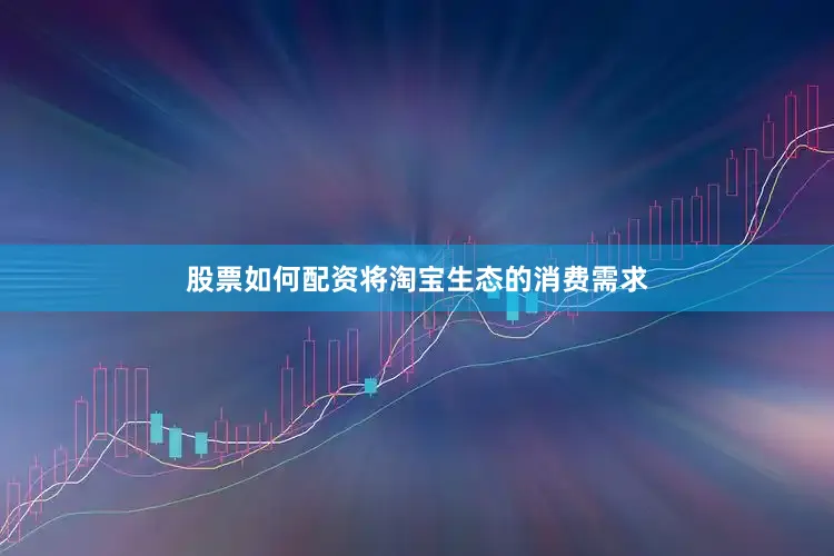 股票如何配资将淘宝生态的消费需求