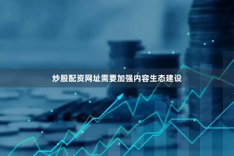 炒股配资网址需要加强内容生态建设