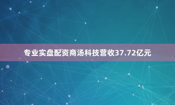 专业实盘配资商汤科技营收37.72亿元