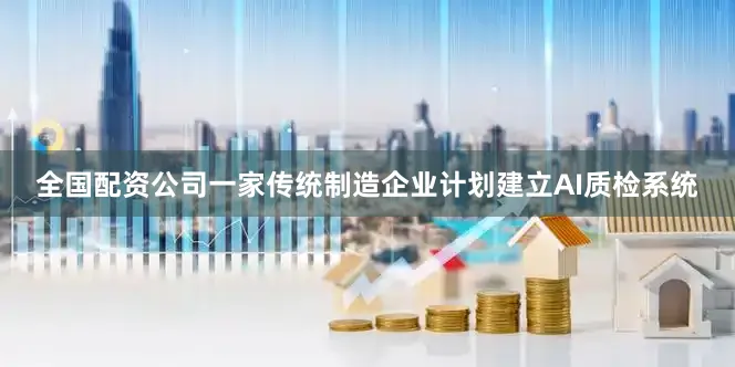 全国配资公司一家传统制造企业计划建立AI质检系统
