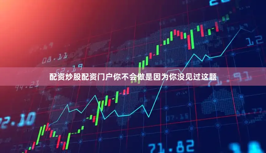配资炒股配资门户你不会做是因为你没见过这题