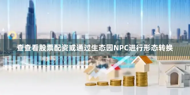 查查看股票配资或通过生态园NPC进行形态转换