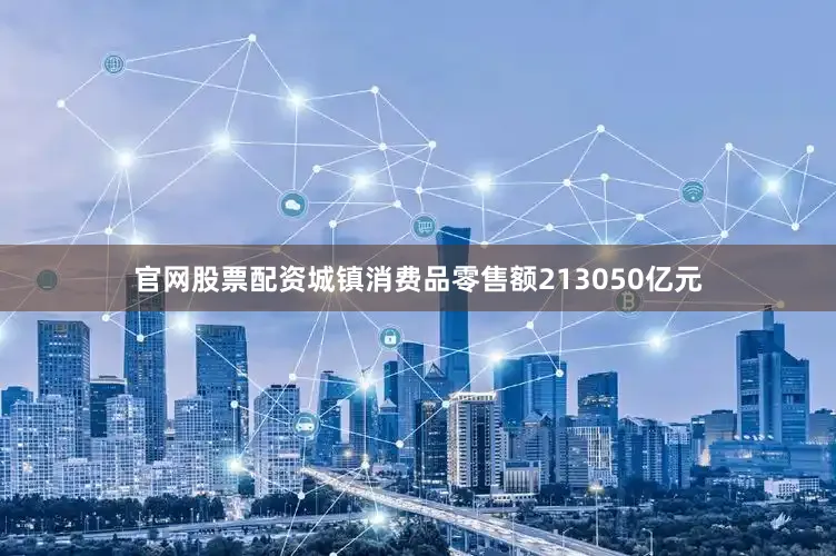 官网股票配资城镇消费品零售额213050亿元