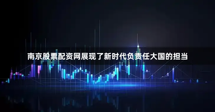 南京股票配资网展现了新时代负责任大国的担当