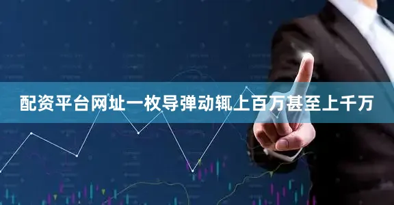 配资平台网址一枚导弹动辄上百万甚至上千万