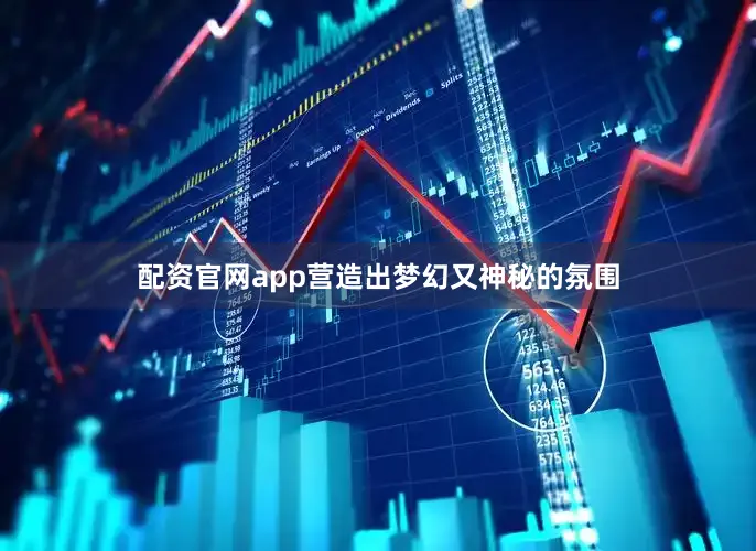 配资官网app营造出梦幻又神秘的氛围