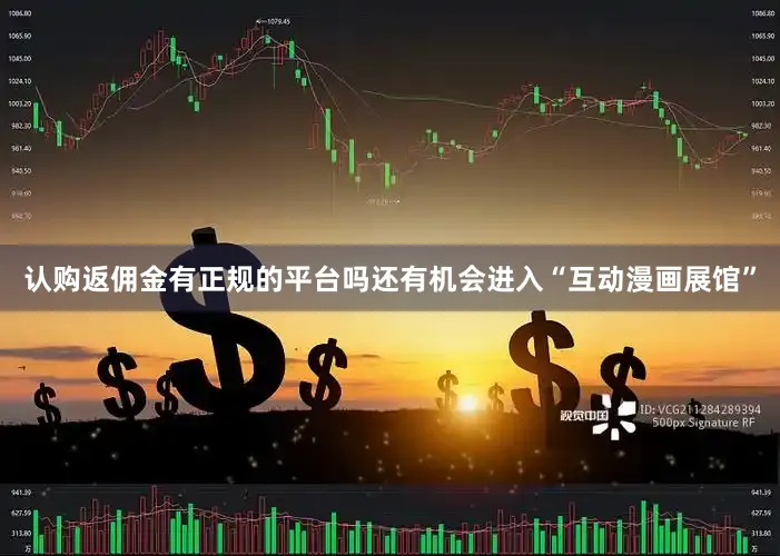 认购返佣金有正规的平台吗还有机会进入“互动漫画展馆”
