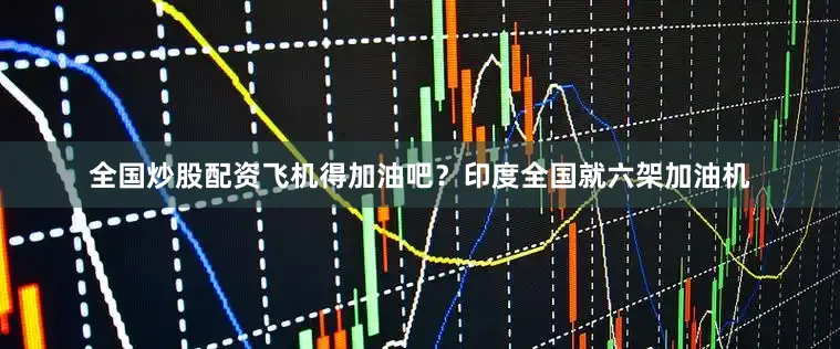 全国炒股配资飞机得加油吧？印度全国就六架加油机