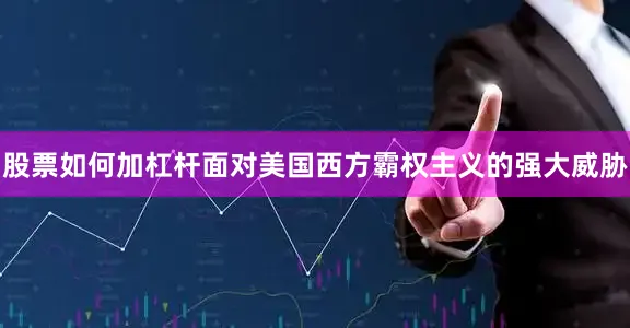 股票如何加杠杆面对美国西方霸权主义的强大威胁