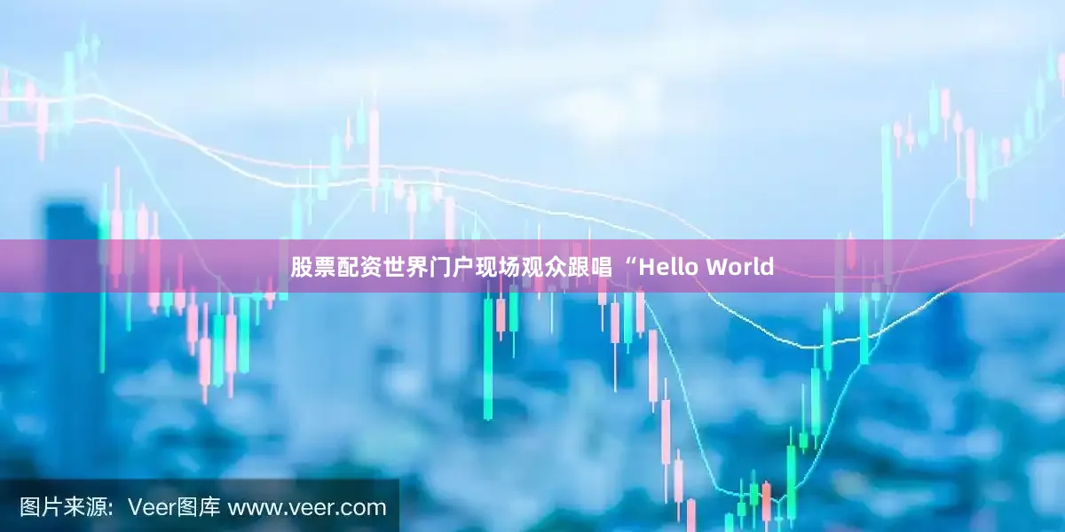 股票配资世界门户现场观众跟唱 “Hello World