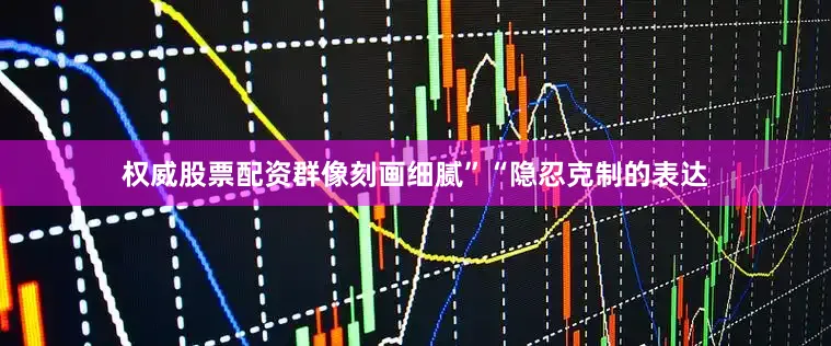 权威股票配资群像刻画细腻”“隐忍克制的表达