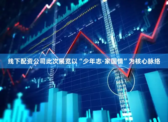 线下配资公司此次展览以“少年志·家国情”为核心脉络