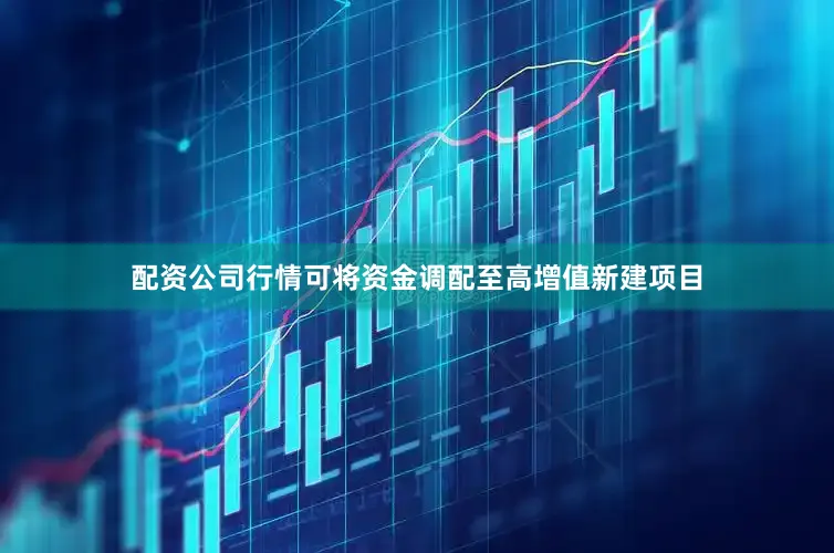 配资公司行情可将资金调配至高增值新建项目