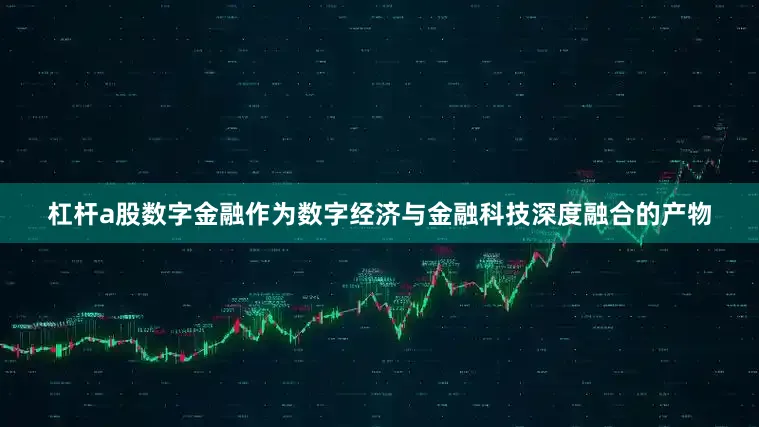 杠杆a股数字金融作为数字经济与金融科技深度融合的产物