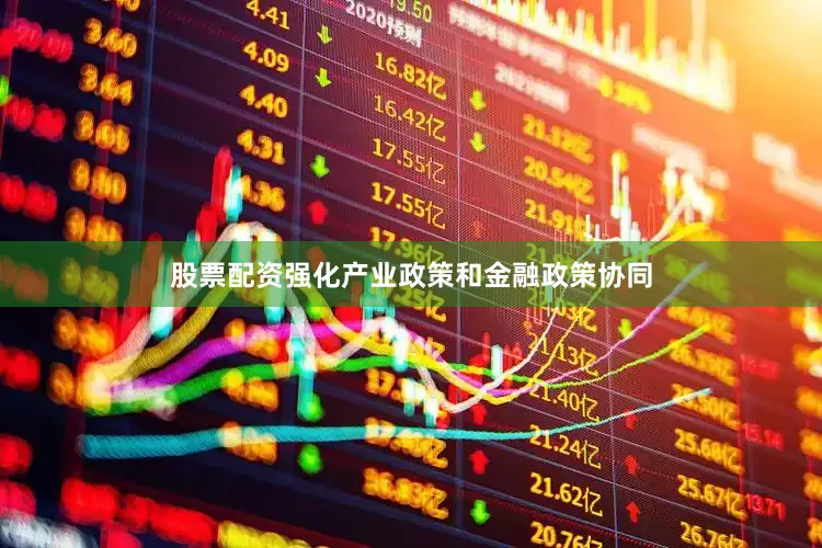 股票配资强化产业政策和金融政策协同