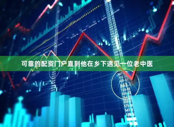 可靠的配资门户直到他在乡下遇见一位老中医