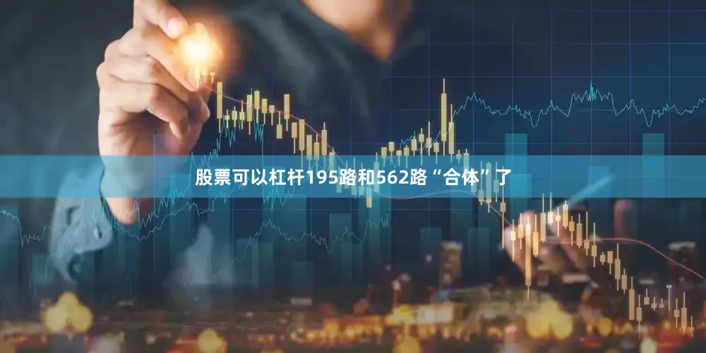 股票可以杠杆195路和562路“合体”了