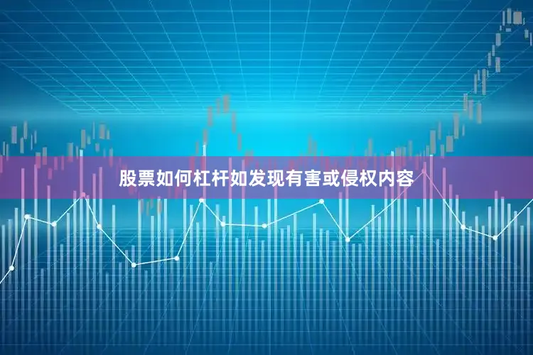 股票如何杠杆如发现有害或侵权内容