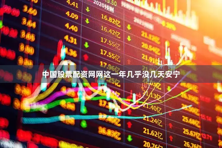 中国股票配资网网这一年几乎没几天安宁