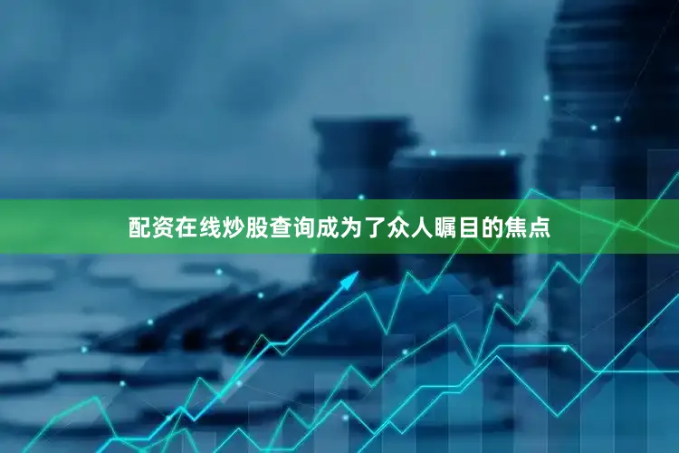 配资在线炒股查询成为了众人瞩目的焦点