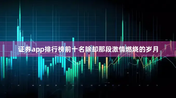 证券app排行榜前十名除却那段激情燃烧的岁月