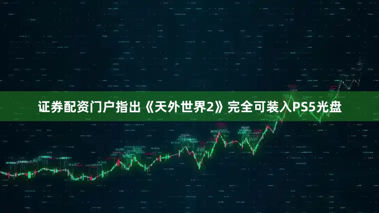 证券配资门户指出《天外世界2》完全可装入PS5光盘