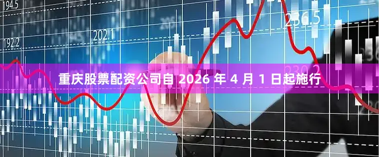 重庆股票配资公司自 2026 年 4 月 1 日起施行
