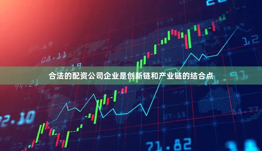合法的配资公司企业是创新链和产业链的结合点
