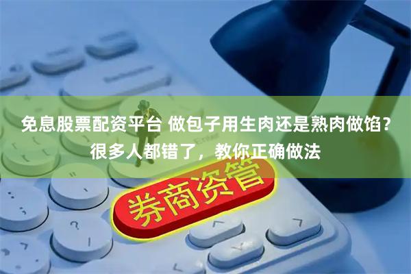 免息股票配资平台 做包子用生肉还是熟肉做馅？很多人都错了，教你正确做法
