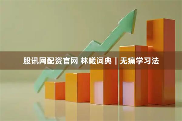 股讯网配资官网 林曦词典｜无痛学习法