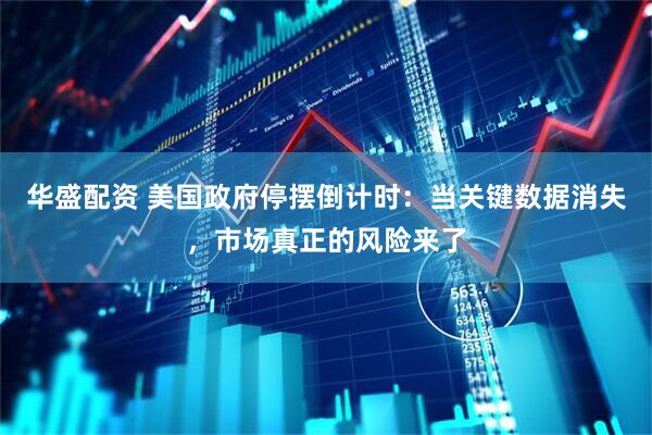 华盛配资 美国政府停摆倒计时：当关键数据消失，市场真正的风险来了