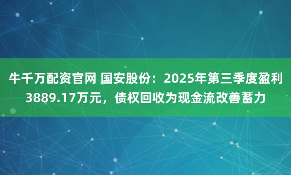 牛千万配资官网 国安股份：2025年第三季度盈利3889.17万元，债权回收为现金流改善蓄力