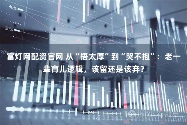 富灯网配资官网 从“捂太厚”到“哭不抱”：老一辈育儿逻辑，该留还是该弃？