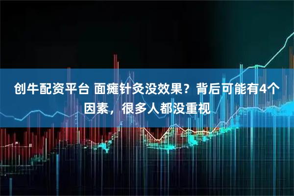 创牛配资平台 面瘫针灸没效果？背后可能有4个因素，很多人都没重视